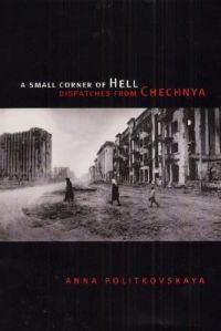 A Small Corner of Hell: Dispatches from Chechnya: Book by Anna Politkovskaya A Small Corner of Hell: Dispatches from Chechnya: Book by Anna Politkovskaya