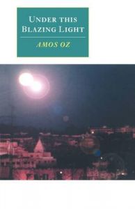 Under This Blazing Light: Book by Amos Oz Under This Blazing Light: Book by Amos Oz
