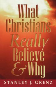 What Christians Really Believe and Why: Book by S.J. Grenz