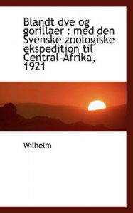 Blandt Dve Og Gorillaer: Med Den Svenske Zoologiske Ekspedition Til Central-Afrika, 1921: Book by Wilhelm, Hans