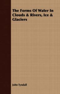 The Forms Of Water In Clouds & Rivers, Ice & Glaciers: Book by John Tyndall The Forms Of Water In Clouds & Rivers, Ice & Glaciers: Book by John Tyndall