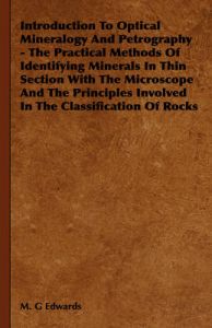 Introduction To Optical Mineralogy And Petrography - The Practical Methods Of Identifying Minerals In Thin Section With The Microscope And The Principles Involved In The Classification Of Rocks: Book by M. G Edwards