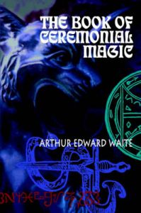 The Book of Ceremonial Magic: Book by Arthur Edward Waite The Book of Ceremonial Magic: Book by Arthur Edward Waite