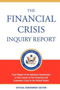 The Financial Crisis Inquiry Report, Authorized Edition: Final Report of the National Commission on the Causes of the Financial and Economic Crisis in the United States: Book by Financial Crisis Inquiry Commission The Financial Crisis Inquiry Report, Authorized Edition: Final Report of the National Commission on the Causes of the Financial and Economic Crisis in the United States: Book by Financial Crisis Inquiry Commission