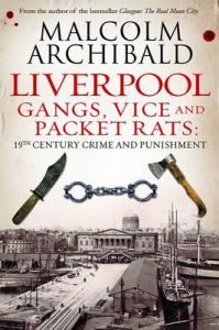Liverpool: Gangs, Vice and Packet Rats: 19th Century Crime and Punishment: Book by Malcolm Archibald Liverpool: Gangs, Vice and Packet Rats: 19th Century Crime and Punishment: Book by Malcolm Archibald