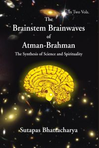 The Brainstem Brainwaves of Atman-Brahman (The Synthesis of Science And Spirituality) Vol.1: Book by Sutapas Bhattacharya