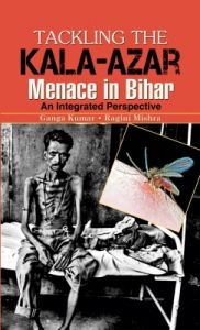 Tackling The Kala-Azar Memance In Bihar (English) (Hardcover): Book by  has done his Post Graduation and M.Phil. He has keen interest in academics and has published a number of books on 'cultural diversity' of Bihar. Apart from this, since last 5 years, he is working for cancer awareness programmes and www.biharekvirasat.com campaign.Dr. Ragini Mishra, a CSIR-UGC and ICMR fellow, has completed her undergraduate and postgraduate course in Zoology. She is Doctorate (Ph.D.) She is University Gold Medalist & has been awarded Young Scientist Award for her research work. She has written several books and papers in national and international journals on health related issues. She has also mentored under and post-graduate students on various areas of Life Sciences, Biotechnology and Nutrition. She is presently working as State Epidemiologist at State Health Society, Govt. of Bihar. 