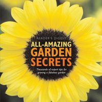 All Amazing Garden Secrets: Thousands of Expert Tips for Growing a Fabulous Garden