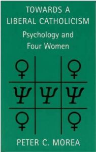 Towards a Liberal Catholicism: Psychology and Four Women: Book by Peter Morea Towards a Liberal Catholicism: Psychology and Four Women: Book by Peter Morea