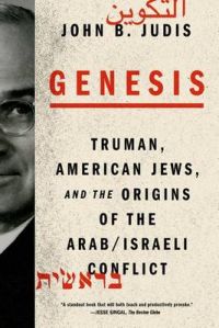 Genesis: Truman, American Jews, and the Origins of the Arab/Israeli Conflict: Book by John B Judis