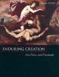 Enduring Creation: Art, Pain, and Fortitude: Book by Nigel Spivey Enduring Creation: Art, Pain, and Fortitude: Book by Nigel Spivey