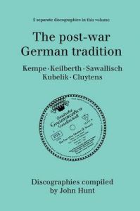 The Post-war German Tradition: 5 Discographies Rudolf Kempe, Joseph Keilberth, Wolfgang Sawallisch, Rafael Kubelik, Andre Cluyten: Book by John Hunt