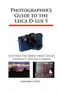 Photographer's Guide to the Leica D-Lux 5: Getting the Most from Leica's Compact Digital Camera: Book by Alexander S. White Photographer's Guide to the Leica D-Lux 5: Getting the Most from Leica's Compact Digital Camera: Book by Alexander S. White