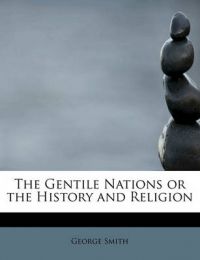 The Gentile Nations or the History and Religion: Book by Professor George Smith, ill (Department of Optometry and Vision Sciences, University of Melbourne, Parkville, Victoria 3052, Australia Consultant Ophthalmologist, Paybody Eye Unit, Coventry and Warwick Hospital, Coventry, UK ALBRIGHT COLLEGE ALBRIGHT COLLEGE ALBRIGHT COLLEGE)