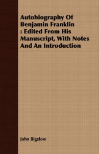 Autobiography Of Benjamin Franklin: Edited From His Manuscript, With Notes And An Introduction: Book by John Bigelow