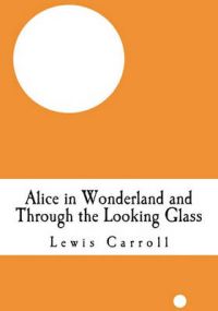 Alice in Wonderland and Through the Looking Glass: (Alice's Adventure in Wonderland and Lewis Carroll Through the Looking Glass): Book by Lewis Carroll (Christ Church College, Oxford)