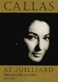 Callas at Juilliard: The Masterclasses: Book by John Ardoin