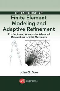 The Essentials of Finite Element Modeling and Adaptive Refinement: For Beginning Analysts to Advanced Researchers in Solid Mechanics: Book by John O. Dow