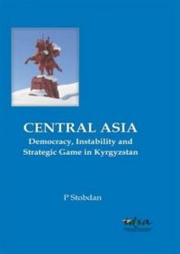 Central Asia: Democracy, Instability and Strategic Game in Kyrgystan: Book by P. Stobdan Central Asia: Democracy, Instability and Strategic Game in Kyrgystan: Book by P. Stobdan