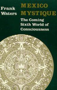 Mexico Mystique: The Coming Sixth World of Consciousness: Book by Frank Waters Mexico Mystique: The Coming Sixth World of Consciousness: Book by Frank Waters