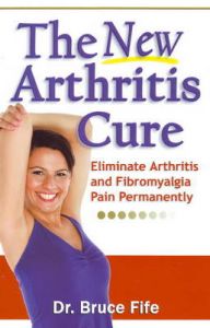 New Arthritis Cure: Eliminate Arthritis and Fibromyalgia Pain Permanently: Book by Bruce Fife