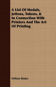 A List Of Medals, Jettons, Tokens, & In Connection With Printers And The Art Of Printing: Book by William Blades