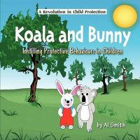 Koala and Bunny: Instilling Protective Behaviours in Children: Book by Al Smith Koala and Bunny: Instilling Protective Behaviours in Children: Book by Al Smith