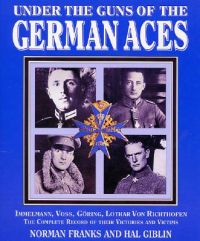 Under the Guns of the German Aces: Immelmann, Voss, Goring, Lothar von Richthofen - The Complete Record of Their Victories and Victims: Book by Norman L. R. Franks Under the Guns of the German Aces: Immelmann, Voss, Goring, Lothar von Richthofen - The Complete Record of Their Victories and Victims: Book by Norman L. R. Franks