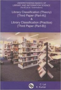 Understanding Basics of Library and Information Science (for B.Lib.SC. Examinations): Library Classification (Theory) {Third Paper (Part-A)} and Library Classification (Practice) {Third Paper (Part-B)}: Book by C Lal