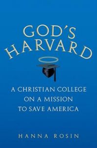 God's Harvard: A Christian College on a Mission to Save America: Book by Hanna Rosin God's Harvard: A Christian College on a Mission to Save America: Book by Hanna Rosin