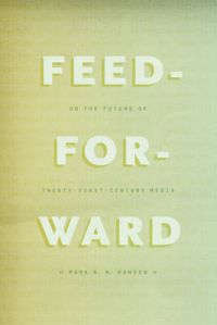 Feed-Forward: On the Future of Twenty-First-Century Media: Book by Mark B. N. Hansen
