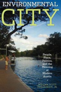 Environmental City: People, Place, Politics, and the Meaning of Modern Austin: Book by William Scott Swearingen