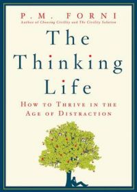 The Thinking Life: How to Thrive in the Age of Distraction: Book by P. M. Forni The Thinking Life: How to Thrive in the Age of Distraction: Book by P. M. Forni