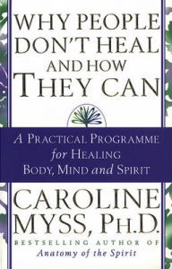 Why People Don't Heal And How They Can: Book by Caroline M. Myss