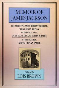 Memoir of James Jackson: The Attentive and Obedient Scholar, Who Died in Boston, October 31, 1833, Aged Six Years and Eleven Months, by His Teacher: Book by Susan Paul Memoir of James Jackson: The Attentive and Obedient Scholar, Who Died in Boston, October 31, 1833, Aged Six Years and Eleven Months, by His Teacher: Book by Susan Paul