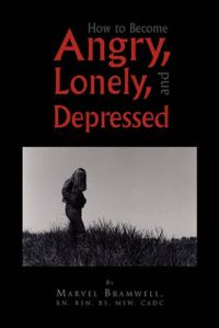 How to Become Angry, Lonely, and Depressed: Book by Marvel RN BSN BS MSW CADC Bramwell