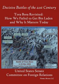 Tora Bora Revisited: How We Failed to Get Bin Laden and Why It Matters Today (Decisive Battles of the 21st Century): Book by United States Senate
