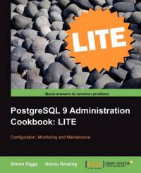 PostgreSQL 9 Administration Cookbook LITE: Configuration, Monitoring and Maintenance: Book by Simon Riggs