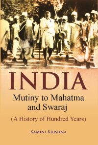 India Mutiny to Mahatma and Swaraj (A History of Hundred Years): Book by Kamini Krishna India Mutiny to Mahatma and Swaraj (A History of Hundred Years): Book by Kamini Krishna