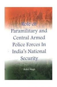 Role of Paramilitary and Central Armed Police Forces in India's National Security: Book by Rohit Singh Role of Paramilitary and Central Armed Police Forces in India's National Security: Book by Rohit Singh