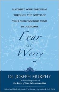 Maximize Your Potential through the Power of your Subconscious Mind to Overcome Fear and Worry: Book by Joseph Murphy