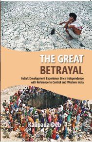 The The Great Betrayal: India's Development Experience Since Independence With Reference To Central And Western India: Book by Kalipada Deb