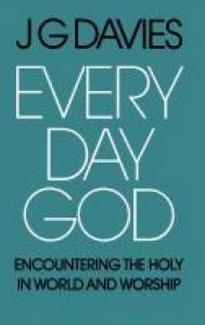 Every Day God: Encountering the Holy in World and Worship: Book by J.G. Davies