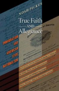 True Faith and Allegiance: Immigration and American Civic Nationalism: Book by Noah M. Jedidiah Pickus