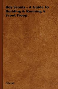 Boy Scouts - A Guide To Building & Running A Scout Troop: Book by Gilcraft Boy Scouts - A Guide To Building & Running A Scout Troop: Book by Gilcraft