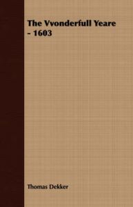 The Vvonderfull Yeare - 1603: Book by Thomas Dekker The Vvonderfull Yeare - 1603: Book by Thomas Dekker