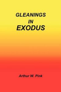 Gleanings in Exodus: Book by Arthur W. Pink Gleanings in Exodus: Book by Arthur W. Pink
