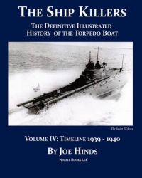 The Definitive Illustrated History of the Torpedo Boat -- Volume IV, 1939-1940 (The Ship Killers): Book by Joe Hinds