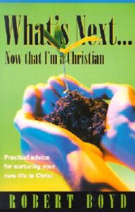 What's Next...Now That I'm a Christian: Practical Advice for Nurturing Your New Life in Christ: Book by Rev Robert T Boyd