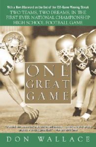 One Great Game: Two Teams, Two Dreams, in the First Ever National Championship High School Football Game: Book by Don Wallace One Great Game: Two Teams, Two Dreams, in the First Ever National Championship High School Football Game: Book by Don Wallace